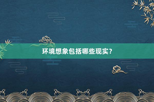 环境想象包括哪些现实？