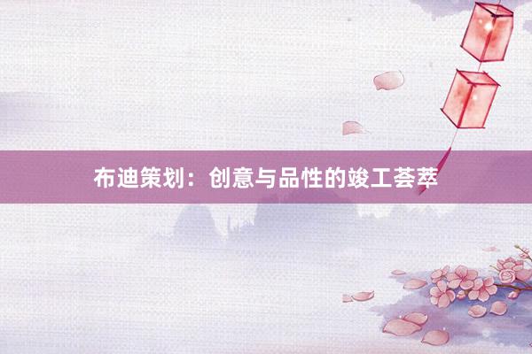 布迪策划：创意与品性的竣工荟萃