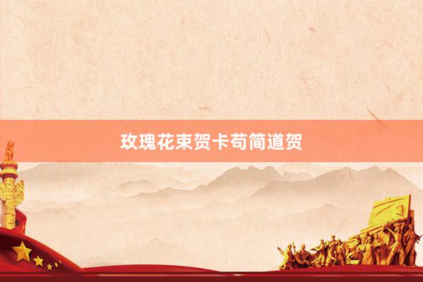 玫瑰花束贺卡苟简道贺