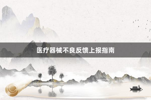 医疗器械不良反馈上报指南