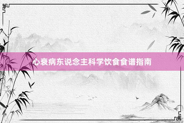 心衰病东说念主科学饮食食谱指南