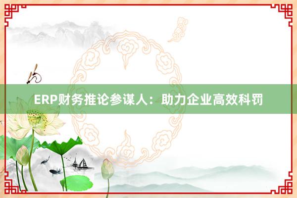 ERP财务推论参谋人：助力企业高效科罚