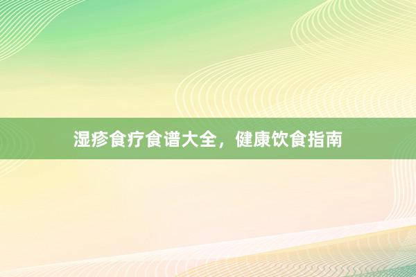 湿疹食疗食谱大全,健康饮食指南